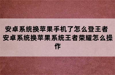 安卓系统换苹果手机了怎么登王者 安卓系统换苹果系统王者荣耀怎么操作